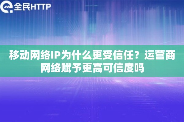 移动网络IP为什么更受信任？运营商网络赋予更高可信度吗