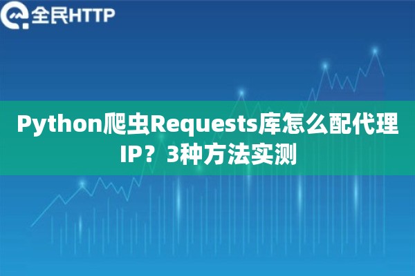 Python爬虫Requests库怎么配代理IP？3种方法实测