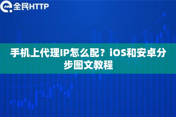 手机上代理IP怎么配？iOS和安卓分步图文教程