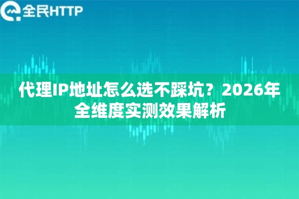 代理IP地址怎么选不踩坑？2026年全维度实测效果解析