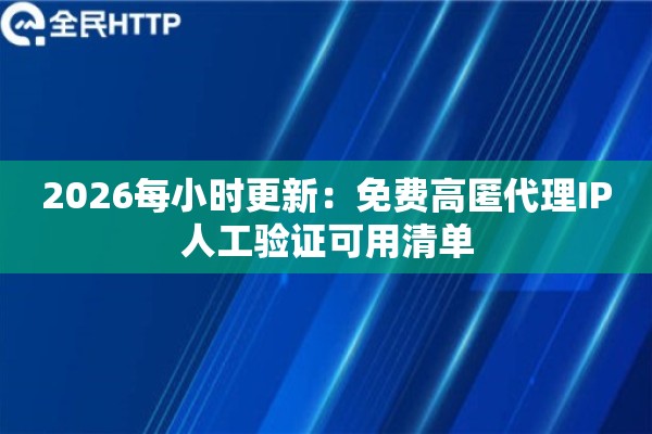 2026每小时更新：免费高匿代理IP人工验证可用清单