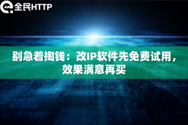 别急着掏钱：改IP软件先免费试用，效果满意再买