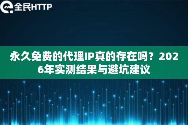 永久免费的代理IP真的存在吗？2026年实测结果与避坑建议