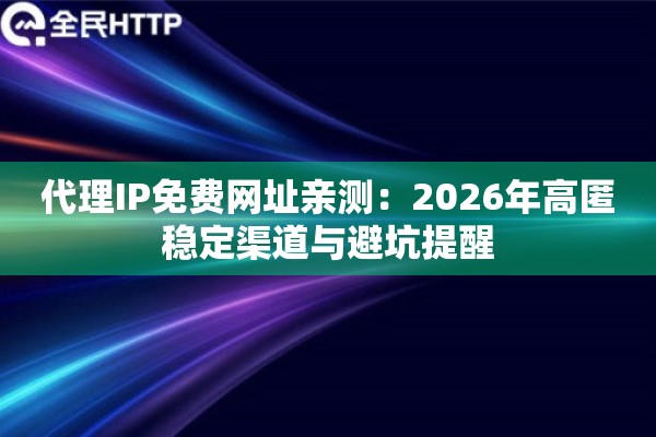 代理IP免费网址亲测：2026年高匿稳定渠道与避坑提醒