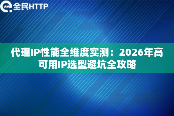 代理IP性能全维度实测:2026年高可用IP选型避坑全攻略 代理IP性能全维度实测:2026年高可用IP选型避坑全攻略