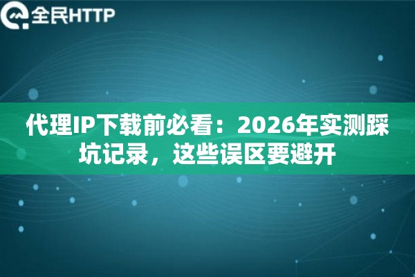 代理IP下载前必看：2026年实测踩坑记录，这些误区要避开