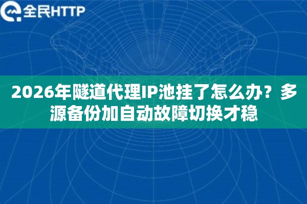2026年隧道代理IP池挂了怎么办?多源备份加自动故障切换才稳 2026年隧道代理IP池挂了怎么办?多源备份加自动故障切换才稳