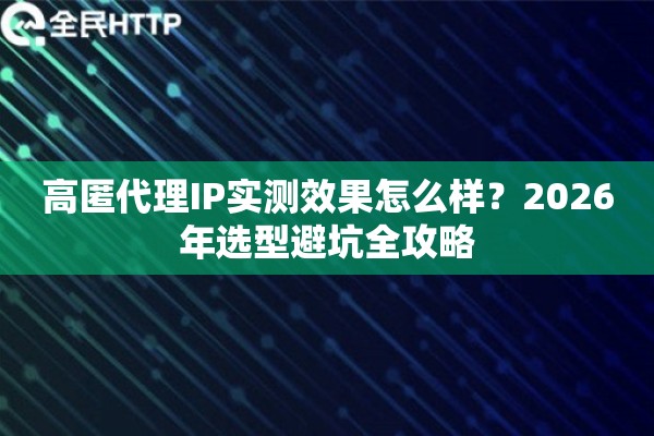 高匿代理IP实测效果怎么样？2026年选型避坑全攻略