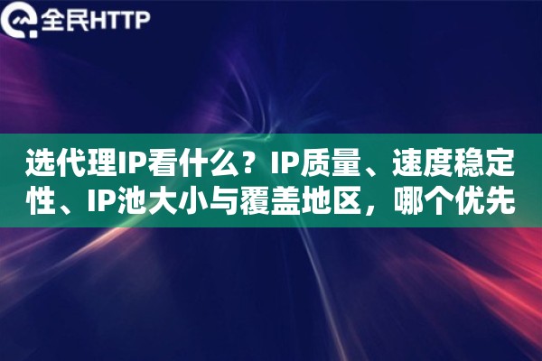 选代理IP看什么？IP质量、速度稳定性、IP池大小与覆盖地区，哪个优先