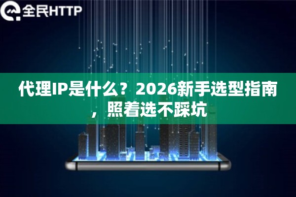 代理IP是什么？2026新手选型指南，照着选不踩坑