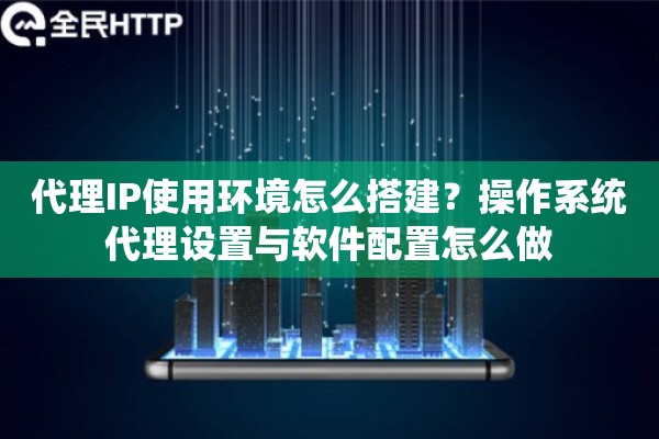 代理IP使用环境怎么搭建？操作系统代理设置与软件配置怎么做