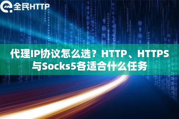 代理IP协议怎么选？HTTP、HTTPS与Socks5各适合什么任务