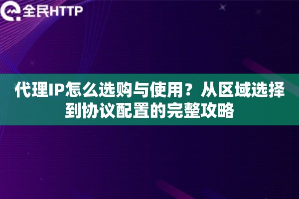 代理IP怎么选购与使用？从区域选择到协议配置的完整攻略