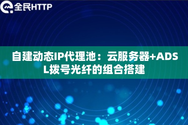 自建动态IP代理池：云服务器+ADSL拨号光纤的组合搭建