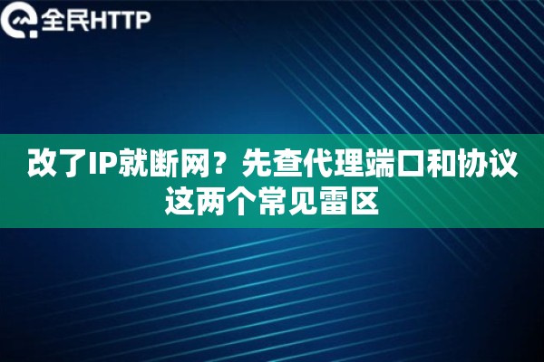 改了IP就断网？先查代理端口和协议这两个常见雷区