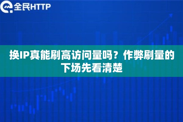 换IP真能刷高访问量吗?作弊刷量的下场先看清楚 换IP真能刷高访问量吗?作弊刷量的下场先看清楚