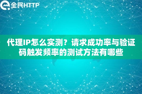 代理IP怎么实测?请求成功率与验证码触发频率的测试方法有哪些 代理IP怎么实测?请求成功率与验证码触发频率的测试方法有哪些