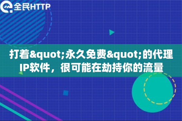 打着"永久免费"的代理IP软件，很可能在劫持你的流量
