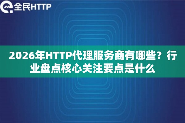 2026年HTTP代理服务商有哪些？行业盘点核心关注要点是什么