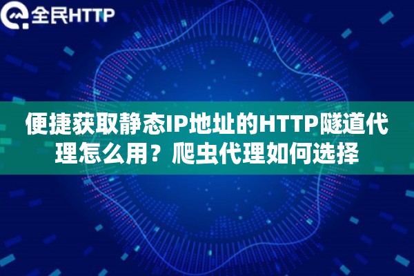 便捷获取静态IP地址的HTTP隧道代理怎么用?爬虫代理如何选择 便捷获取静态IP地址的HTTP隧道代理怎么用?爬虫代理如何选择