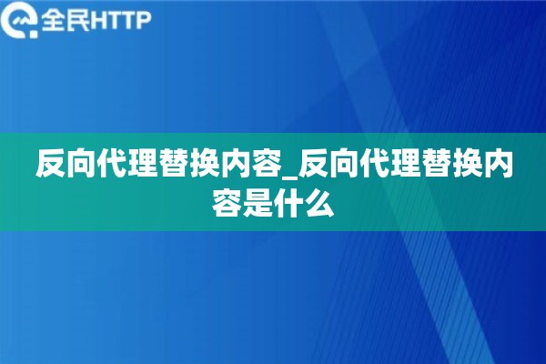 详细阅读:反向代理替换内容_反向代理替换内容是什么 反向代理替换内容_反向代理替换内容是什么
