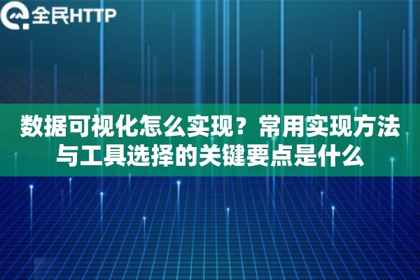 数据可视化怎么实现？常用实现方法与工具选择的关键要点是什么