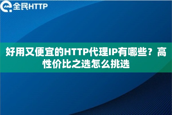 好用又便宜的HTTP代理IP有哪些？高性价比之选怎么挑选