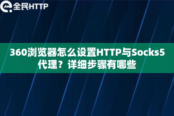 360浏览器怎么设置HTTP与Socks5代理？详细步骤有哪些