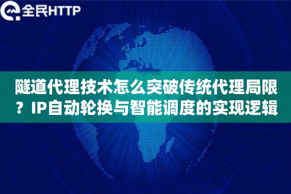 隧道代理技术怎么突破传统代理局限？IP自动轮换与智能调度的实现逻辑