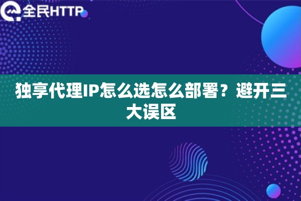独享代理IP怎么选怎么部署？避开三大误区