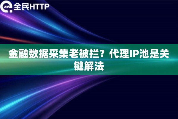 金融数据采集老被拦?代理IP池是关键解法 金融数据采集老被拦?代理IP池是关键解法