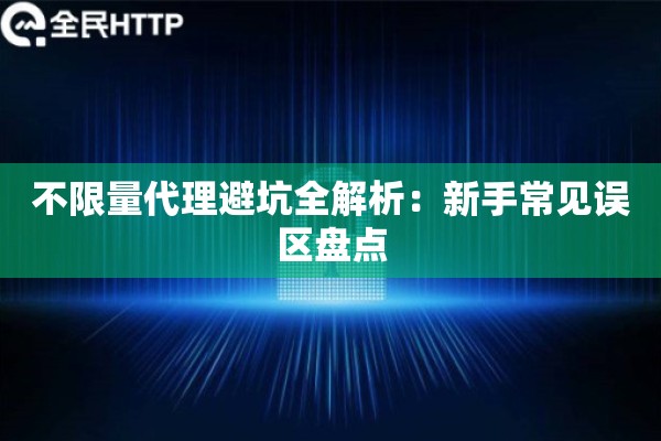 不限量代理避坑全解析：新手常见误区盘点