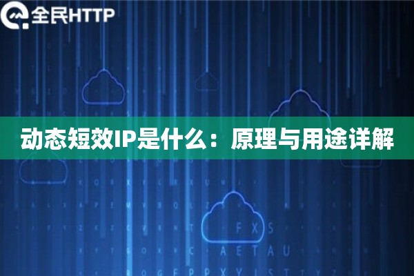 动态短效IP是什么：原理与用途详解