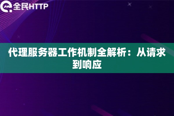代理服务器工作机制全解析：从请求到响应