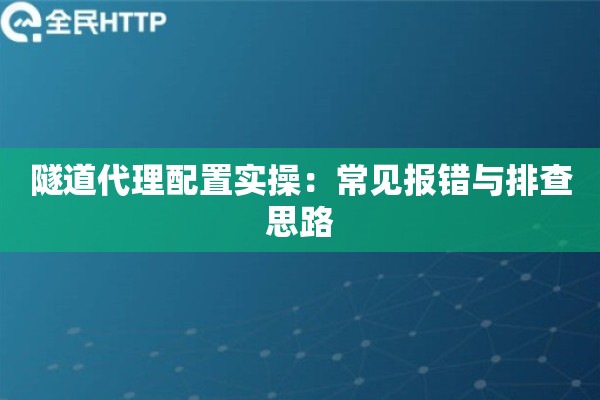 隧道代理配置实操：常见报错与排查思路