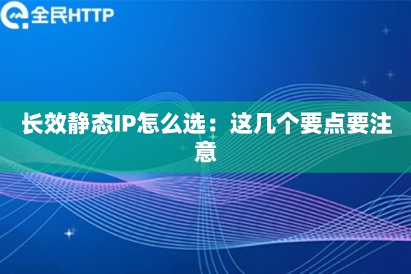 长效静态IP怎么选：这几个要点要注意