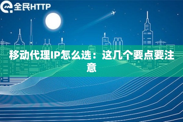 移动代理IP怎么选：这几个要点要注意