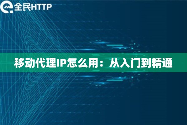 移动代理IP怎么用：从入门到精通