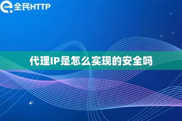 代理IP是怎么实现的安全吗