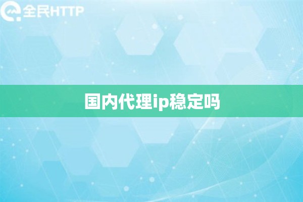 国内代理ip稳定吗
