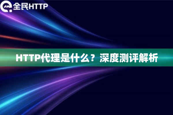 HTTP代理是什么？深度测评解析