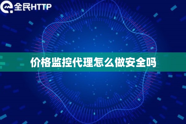 价格监控代理怎么做安全吗
