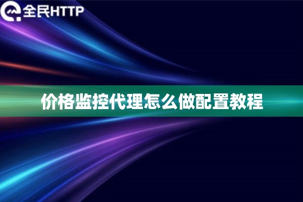 价格监控代理怎么做配置教程