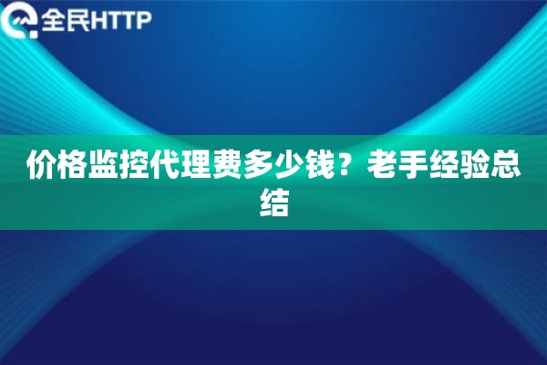 价格监控代理费多少钱？老手经验总结