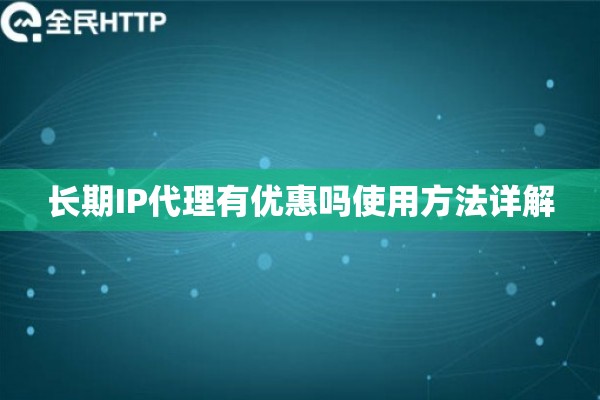 长期IP代理有优惠吗使用方法详解