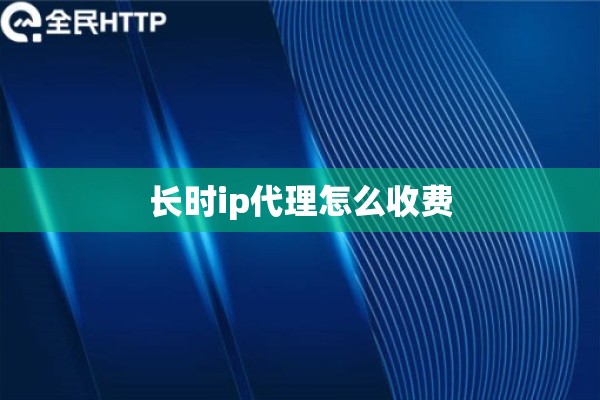 长时ip代理怎么收费