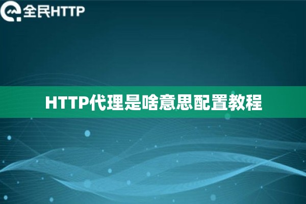 HTTP代理是啥意思配置教程 HTTP代理是啥意思配置教程