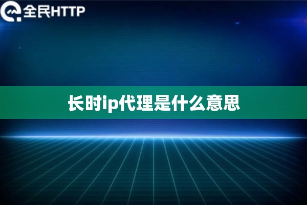 长时ip代理是什么意思
