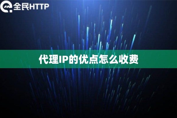 代理IP的优点怎么收费