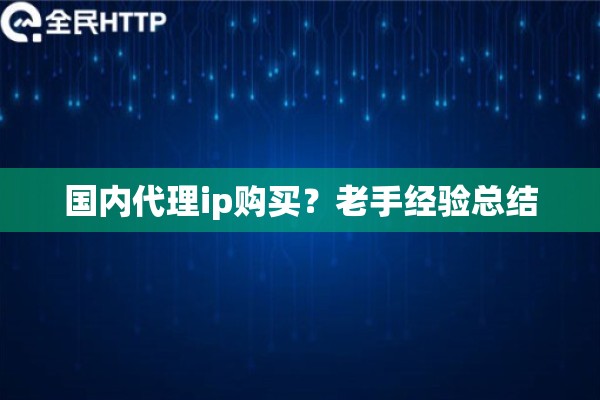 国内代理ip购买？老手经验总结